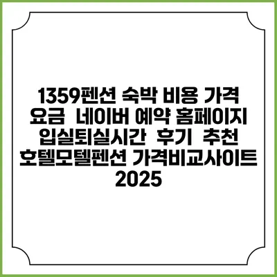 1359펜션 숙박 비용 가격 요금 | 네이버 예약 홈페이지 | 입실퇴실시간 | 후기 | 추천 | 호텔모텔펜션 가격비교사이트 2025
