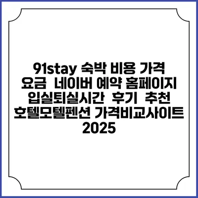 91stay 숙박 비용 가격 요금 | 네이버 예약 홈페이지 | 입실퇴실시간 | 후기 | 추천 | 호텔모텔펜션 가격비교사이트 2025