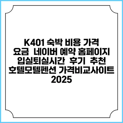 K401 숙박 비용 가격 요금 | 네이버 예약 홈페이지 | 입실퇴실시간 | 후기 | 추천 | 호텔모텔펜션 가격비교사이트 2025