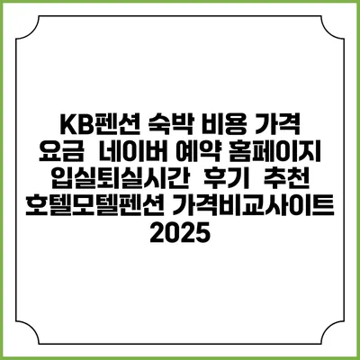 KB펜션 숙박 비용 가격 요금 | 네이버 예약 홈페이지 | 입실퇴실시간 | 후기 | 추천 | 호텔모텔펜션 가격비교사이트 2025