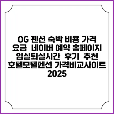 OG 펜션 숙박 비용 가격 요금 | 네이버 예약 홈페이지 | 입실퇴실시간 | 후기 | 추천 | 호텔모텔펜션 가격비교사이트 2025