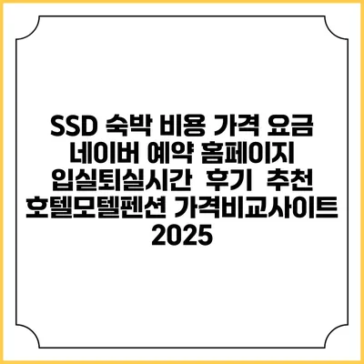 SSD 숙박 비용 가격 요금 | 네이버 예약 홈페이지 | 입실퇴실시간 | 후기 | 추천 | 호텔모텔펜션 가격비교사이트 2025