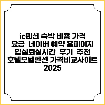 ic펜션 숙박 비용 가격 요금 | 네이버 예약 홈페이지 | 입실퇴실시간 | 후기 | 추천 | 호텔모텔펜션 가격비교사이트 2025