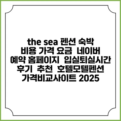 the sea 펜션 숙박 비용 가격 요금 | 네이버 예약 홈페이지 | 입실퇴실시간 | 후기 | 추천 | 호텔모텔펜션 가격비교사이트 2025