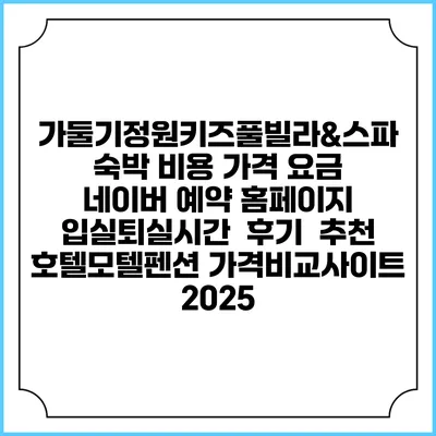 가둘기정원키즈풀빌라&스파 숙박 비용 가격 요금 | 네이버 예약 홈페이지 | 입실퇴실시간 | 후기 | 추천 | 호텔모텔펜션 가격비교사이트 2025