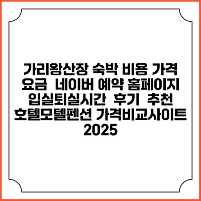 가리왕산장 숙박 비용 가격 요금 | 네이버 예약 홈페이지 | 입실퇴실시간 | 후기 | 추천 | 호텔모텔펜션 가격비교사이트 2025