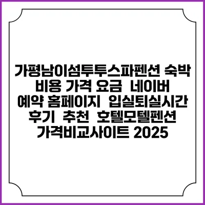 가평남이섬투투스파펜션 숙박 비용 가격 요금 | 네이버 예약 홈페이지 | 입실퇴실시간 | 후기 | 추천 | 호텔모텔펜션 가격비교사이트 2025