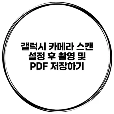 갤럭시 카메라 스캔 설정 후 촬영 및 PDF 저장하기