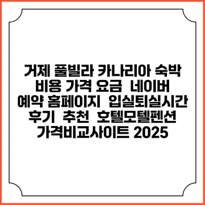 거제 풀빌라 카나리아 숙박 비용 가격 요금 | 네이버 예약 홈페이지 | 입실퇴실시간 | 후기 | 추천 | 호텔모텔펜션 가격비교사이트 2025