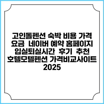 고인돌펜션 숙박 비용 가격 요금 | 네이버 예약 홈페이지 | 입실퇴실시간 | 후기 | 추천 | 호텔모텔펜션 가격비교사이트 2025