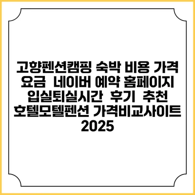 고향펜션캠핑 숙박 비용 가격 요금 | 네이버 예약 홈페이지 | 입실퇴실시간 | 후기 | 추천 | 호텔모텔펜션 가격비교사이트 2025