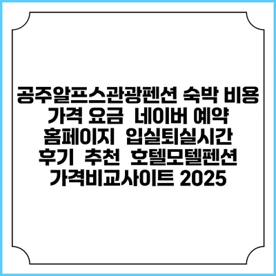 공주알프스관광펜션 숙박 비용 가격 요금 | 네이버 예약 홈페이지 | 입실퇴실시간 | 후기 | 추천 | 호텔모텔펜션 가격비교사이트 2025