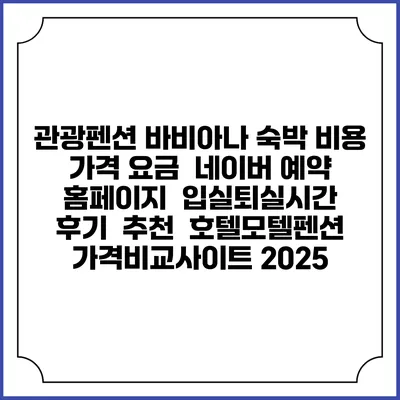 관광펜션 바비아나 숙박 비용 가격 요금 | 네이버 예약 홈페이지 | 입실퇴실시간 | 후기 | 추천 | 호텔모텔펜션 가격비교사이트 2025