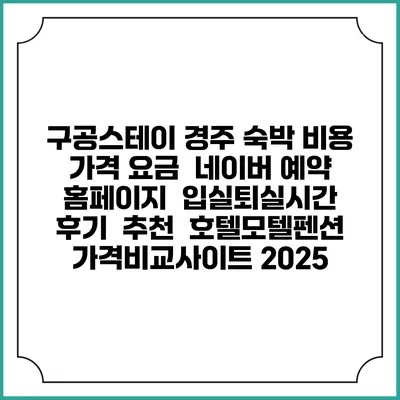 구공스테이 경주 숙박 비용 가격 요금 | 네이버 예약 홈페이지 | 입실퇴실시간 | 후기 | 추천 | 호텔모텔펜션 가격비교사이트 2025