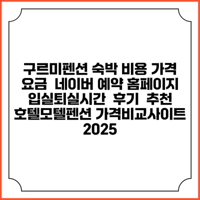 구르미펜션 숙박 비용 가격 요금 | 네이버 예약 홈페이지 | 입실퇴실시간 | 후기 | 추천 | 호텔모텔펜션 가격비교사이트 2025