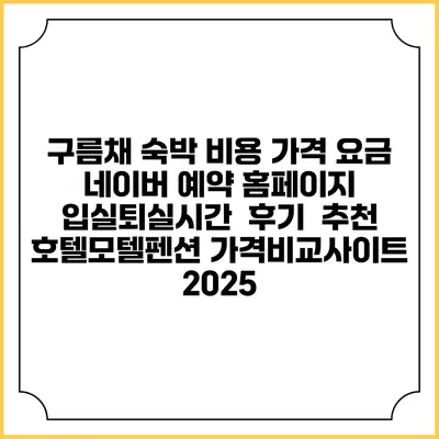 구름채 숙박 비용 가격 요금 | 네이버 예약 홈페이지 | 입실퇴실시간 | 후기 | 추천 | 호텔모텔펜션 가격비교사이트 2025