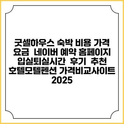 굿셀하우스 숙박 비용 가격 요금 | 네이버 예약 홈페이지 | 입실퇴실시간 | 후기 | 추천 | 호텔모텔펜션 가격비교사이트 2025