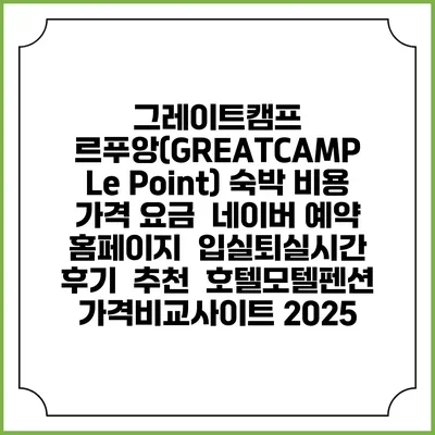 그레이트캠프 르푸앙(GREATCAMP Le Point) 숙박 비용 가격 요금 | 네이버 예약 홈페이지 | 입실퇴실시간 | 후기 | 추천 | 호텔모텔펜션 가격비교사이트 2025