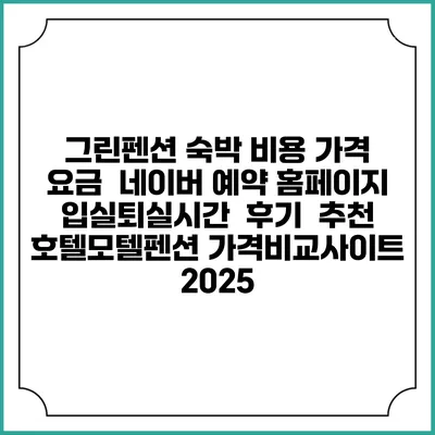 그린펜션 숙박 비용 가격 요금 | 네이버 예약 홈페이지 | 입실퇴실시간 | 후기 | 추천 | 호텔모텔펜션 가격비교사이트 2025