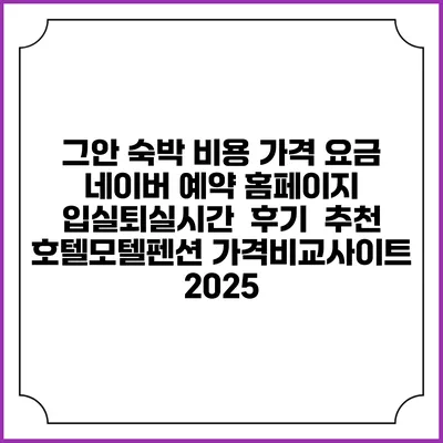 그안 숙박 비용 가격 요금 | 네이버 예약 홈페이지 | 입실퇴실시간 | 후기 | 추천 | 호텔모텔펜션 가격비교사이트 2025