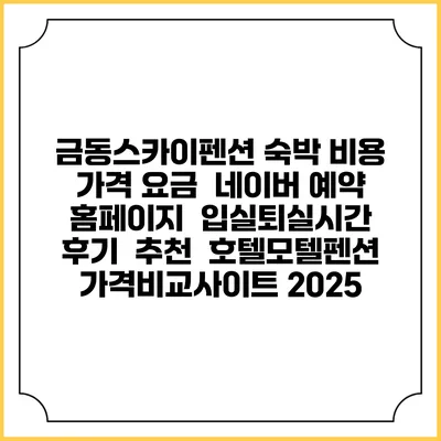 금동스카이펜션 숙박 비용 가격 요금 | 네이버 예약 홈페이지 | 입실퇴실시간 | 후기 | 추천 | 호텔모텔펜션 가격비교사이트 2025
