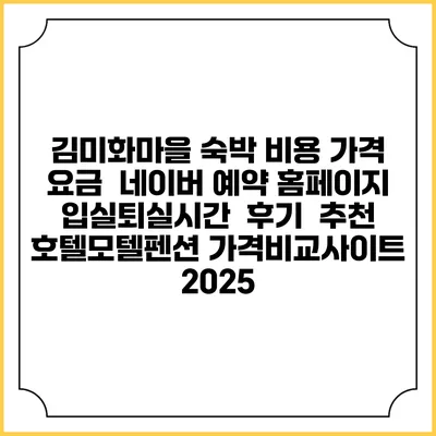 김미화마을 숙박 비용 가격 요금 | 네이버 예약 홈페이지 | 입실퇴실시간 | 후기 | 추천 | 호텔모텔펜션 가격비교사이트 2025