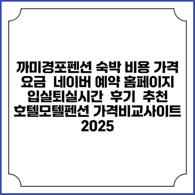 까미경포펜션 숙박 비용 가격 요금 | 네이버 예약 홈페이지 | 입실퇴실시간 | 후기 | 추천 | 호텔모텔펜션 가격비교사이트 2025