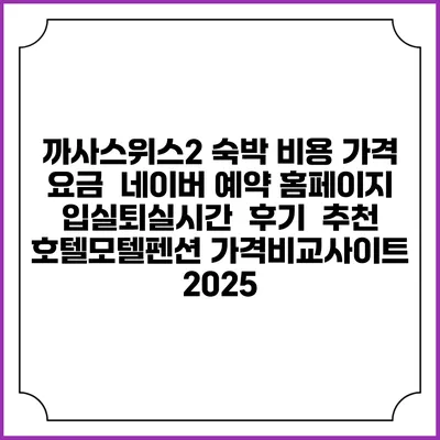 까사스위스2 숙박 비용 가격 요금 | 네이버 예약 홈페이지 | 입실퇴실시간 | 후기 | 추천 | 호텔모텔펜션 가격비교사이트 2025