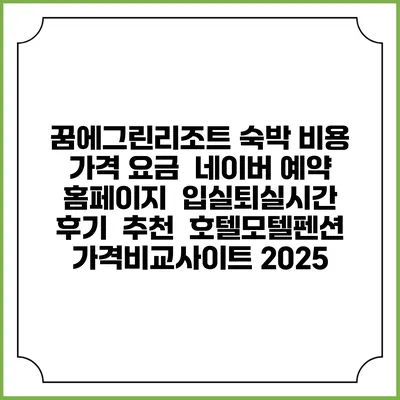 꿈에그린리조트 숙박 비용 가격 요금 | 네이버 예약 홈페이지 | 입실퇴실시간 | 후기 | 추천 | 호텔모텔펜션 가격비교사이트 2025