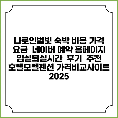 나로인별빛 숙박 비용 가격 요금 | 네이버 예약 홈페이지 | 입실퇴실시간 | 후기 | 추천 | 호텔모텔펜션 가격비교사이트 2025
