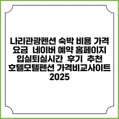 나리관광펜션 숙박 비용 가격 요금 | 네이버 예약 홈페이지 | 입실퇴실시간 | 후기 | 추천 | 호텔모텔펜션 가격비교사이트 2025