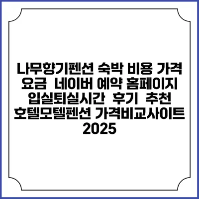 나무향기펜션 숙박 비용 가격 요금 | 네이버 예약 홈페이지 | 입실퇴실시간 | 후기 | 추천 | 호텔모텔펜션 가격비교사이트 2025