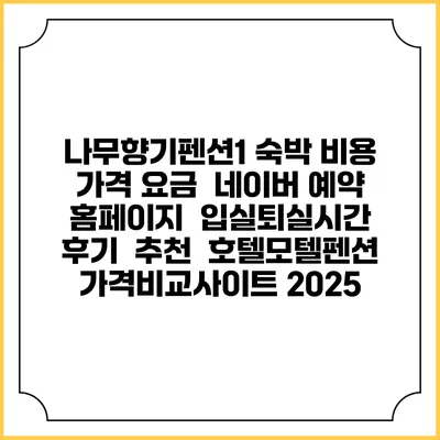 나무향기펜션1 숙박 비용 가격 요금 | 네이버 예약 홈페이지 | 입실퇴실시간 | 후기 | 추천 | 호텔모텔펜션 가격비교사이트 2025