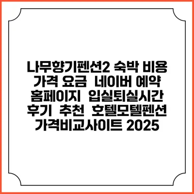 나무향기펜션2 숙박 비용 가격 요금 | 네이버 예약 홈페이지 | 입실퇴실시간 | 후기 | 추천 | 호텔모텔펜션 가격비교사이트 2025