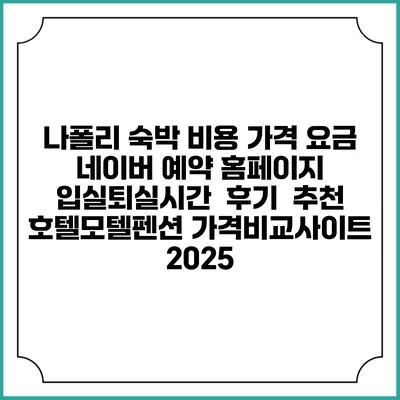 나폴리 숙박 비용 가격 요금 | 네이버 예약 홈페이지 | 입실퇴실시간 | 후기 | 추천 | 호텔모텔펜션 가격비교사이트 2025