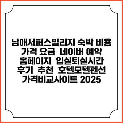 남애서퍼스빌리지 숙박 비용 가격 요금 | 네이버 예약 홈페이지 | 입실퇴실시간 | 후기 | 추천 | 호텔모텔펜션 가격비교사이트 2025