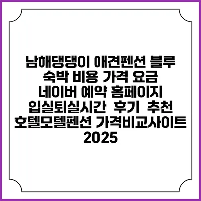남해댕댕이 애견펜션 블루 숙박 비용 가격 요금 | 네이버 예약 홈페이지 | 입실퇴실시간 | 후기 | 추천 | 호텔모텔펜션 가격비교사이트 2025