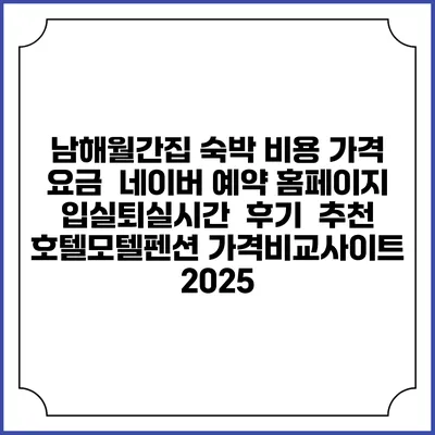 남해월간집 숙박 비용 가격 요금 | 네이버 예약 홈페이지 | 입실퇴실시간 | 후기 | 추천 | 호텔모텔펜션 가격비교사이트 2025
