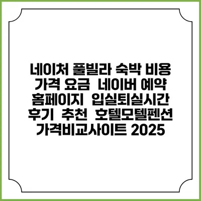 네이처 풀빌라 숙박 비용 가격 요금 | 네이버 예약 홈페이지 | 입실퇴실시간 | 후기 | 추천 | 호텔모텔펜션 가격비교사이트 2025