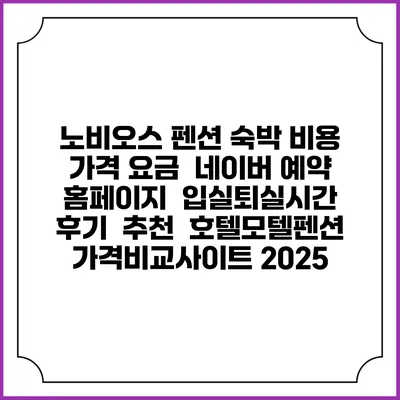노비오스 펜션 숙박 비용 가격 요금 | 네이버 예약 홈페이지 | 입실퇴실시간 | 후기 | 추천 | 호텔모텔펜션 가격비교사이트 2025