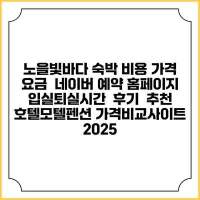 노을빛바다 숙박 비용 가격 요금 | 네이버 예약 홈페이지 | 입실퇴실시간 | 후기 | 추천 | 호텔모텔펜션 가격비교사이트 2025