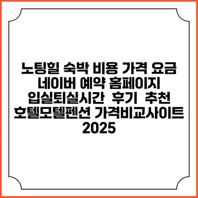노팅힐 숙박 비용 가격 요금 | 네이버 예약 홈페이지 | 입실퇴실시간 | 후기 | 추천 | 호텔모텔펜션 가격비교사이트 2025