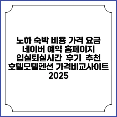 노하 숙박 비용 가격 요금 | 네이버 예약 홈페이지 | 입실퇴실시간 | 후기 | 추천 | 호텔모텔펜션 가격비교사이트 2025