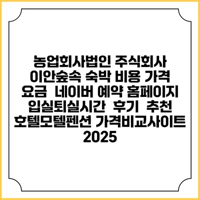 농업회사법인 주식회사 이안숲속 숙박 비용 가격 요금 | 네이버 예약 홈페이지 | 입실퇴실시간 | 후기 | 추천 | 호텔모텔펜션 가격비교사이트 2025