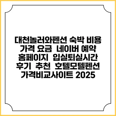 대천놀러와펜션 숙박 비용 가격 요금 | 네이버 예약 홈페이지 | 입실퇴실시간 | 후기 | 추천 | 호텔모텔펜션 가격비교사이트 2025