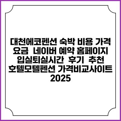 대천에코펜션 숙박 비용 가격 요금 | 네이버 예약 홈페이지 | 입실퇴실시간 | 후기 | 추천 | 호텔모텔펜션 가격비교사이트 2025