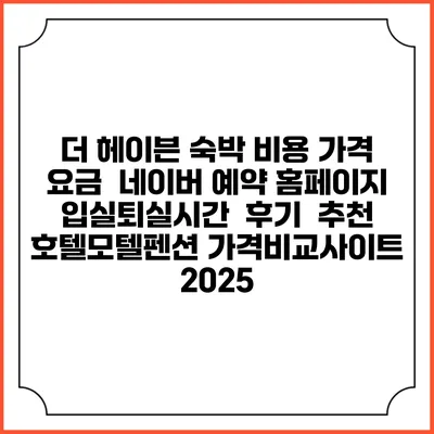 더 헤이븐 숙박 비용 가격 요금 | 네이버 예약 홈페이지 | 입실퇴실시간 | 후기 | 추천 | 호텔모텔펜션 가격비교사이트 2025