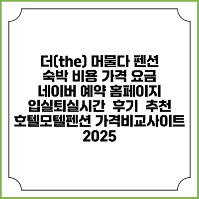 더(the) 머물다 펜션 숙박 비용 가격 요금 | 네이버 예약 홈페이지 | 입실퇴실시간 | 후기 | 추천 | 호텔모텔펜션 가격비교사이트 2025