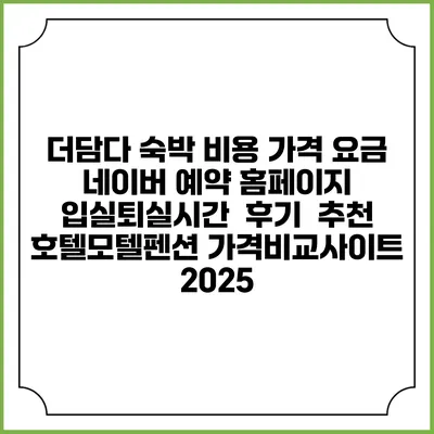 더담다 숙박 비용 가격 요금 | 네이버 예약 홈페이지 | 입실퇴실시간 | 후기 | 추천 | 호텔모텔펜션 가격비교사이트 2025