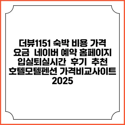 더뷰1151 숙박 비용 가격 요금 | 네이버 예약 홈페이지 | 입실퇴실시간 | 후기 | 추천 | 호텔모텔펜션 가격비교사이트 2025